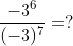 \frac{-3^{6}}{(-3)^{7}}=?